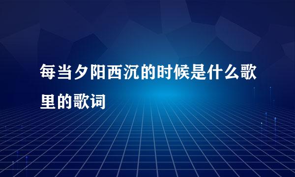 每当夕阳西沉的时候是什么歌里的歌词