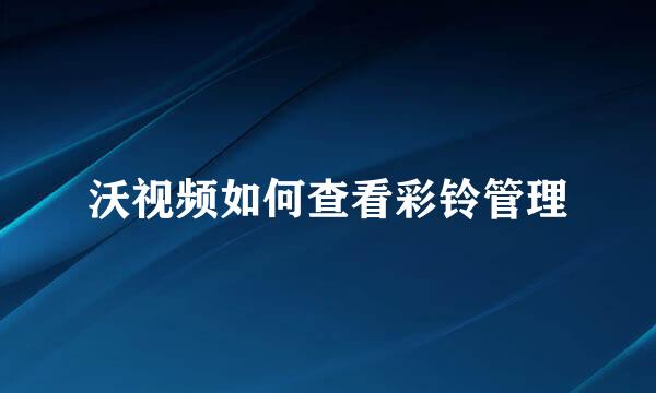 沃视频如何查看彩铃管理