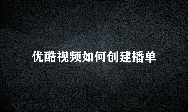 优酷视频如何创建播单