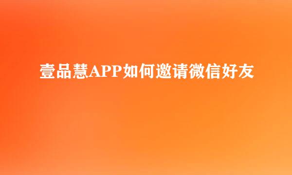 壹品慧APP如何邀请微信好友