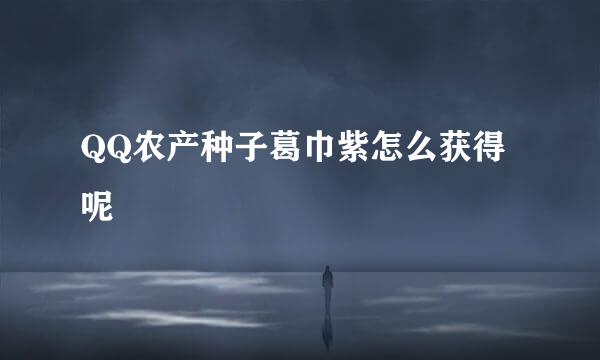 QQ农产种子葛巾紫怎么获得呢