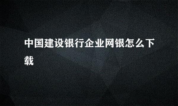 中国建设银行企业网银怎么下载