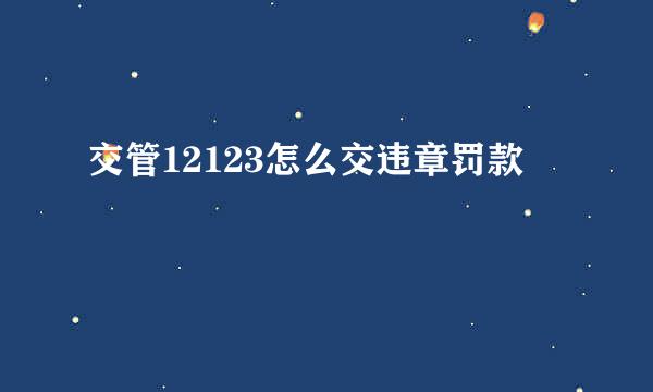 交管12123怎么交违章罚款
