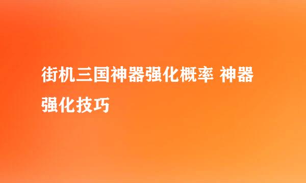 街机三国神器强化概率 神器强化技巧