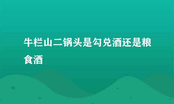 牛栏山二锅头是勾兑酒还是粮食酒