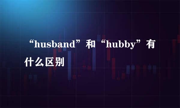 “husband”和“hubby”有什么区别