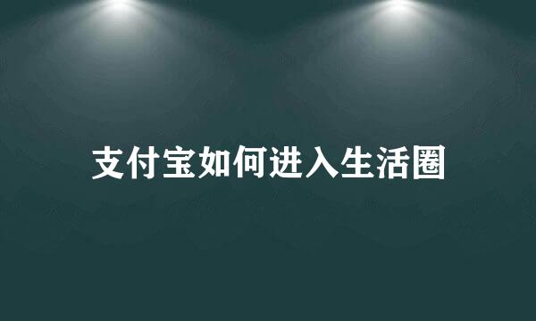 支付宝如何进入生活圈
