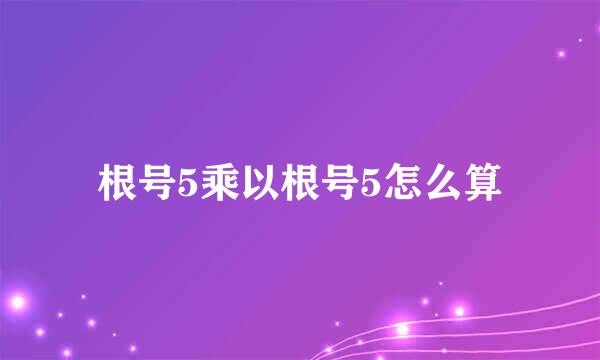 根号5乘以根号5怎么算