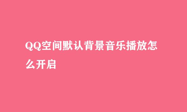 QQ空间默认背景音乐播放怎么开启