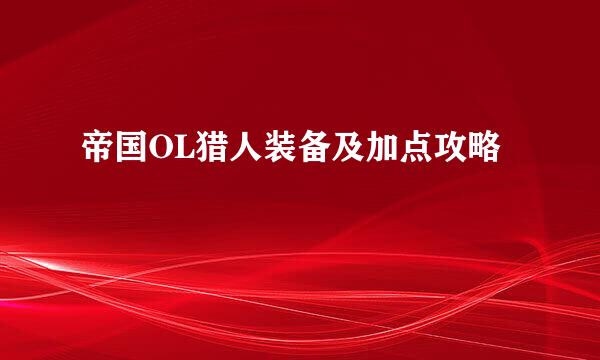 帝国OL猎人装备及加点攻略