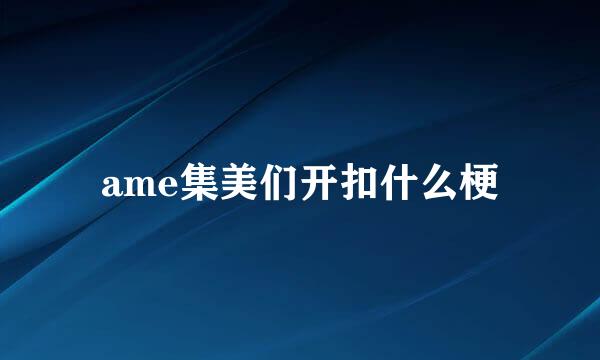 ame集美们开扣什么梗
