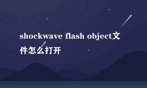 shockwave flash object文件怎么打开