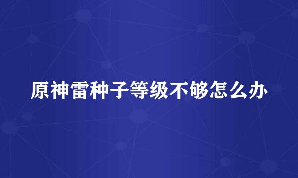 原神雷种子等级不够怎么办