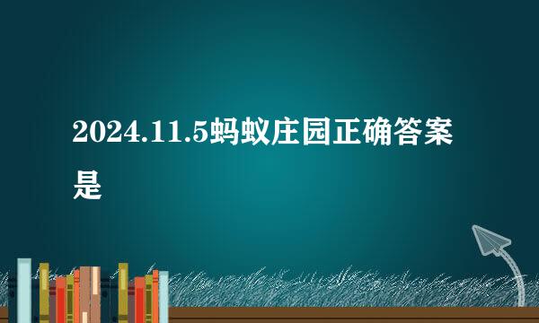 2024.11.5蚂蚁庄园正确答案是