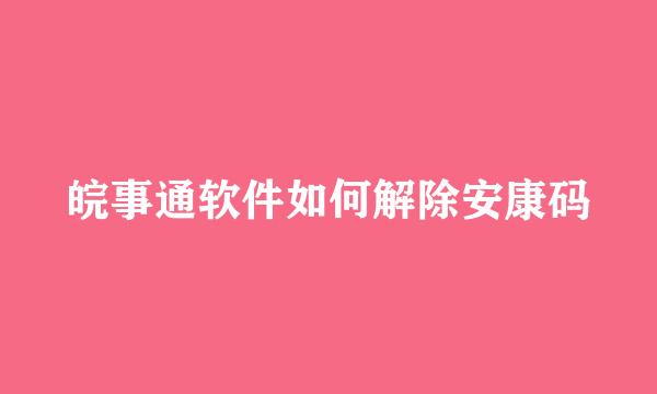 皖事通软件如何解除安康码