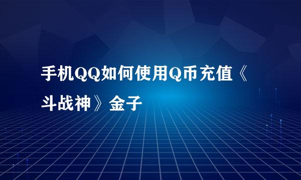 手机QQ如何使用Q币充值《斗战神》金子
