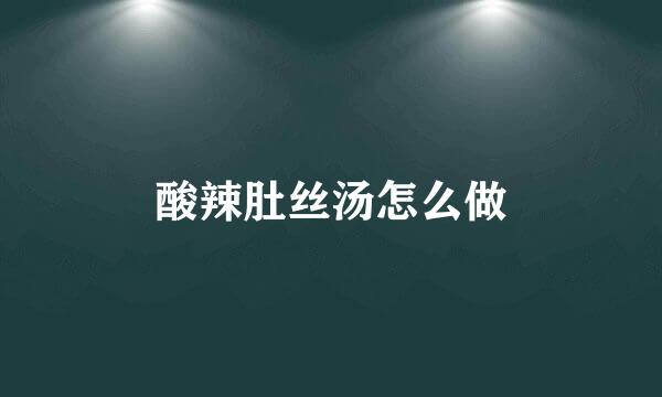 酸辣肚丝汤怎么做