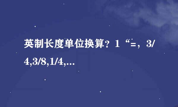 英制长度单位换算？1“=，3/4,3/8,1/4,1-1/2,1/2各是多少MM