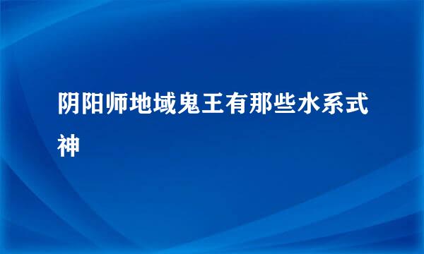 阴阳师地域鬼王有那些水系式神