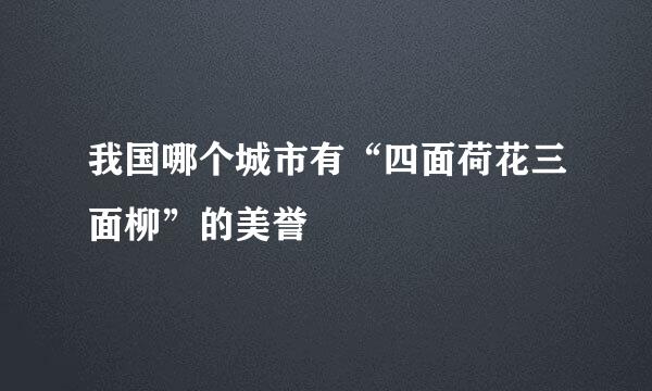 我国哪个城市有“四面荷花三面柳”的美誉