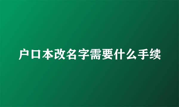 户口本改名字需要什么手续