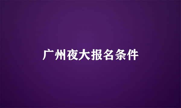 广州夜大报名条件
