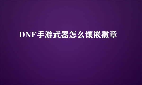 DNF手游武器怎么镶嵌徽章