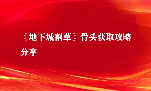 《地下城割草》骨头获取攻略分享