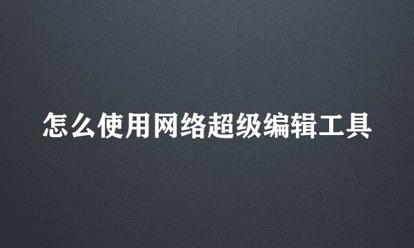 怎么使用网络超级编辑工具