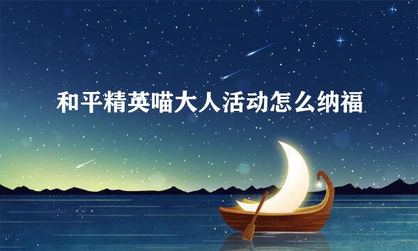 和平精英喵大人活动怎么纳福