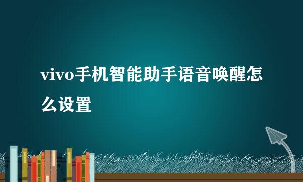 vivo手机智能助手语音唤醒怎么设置