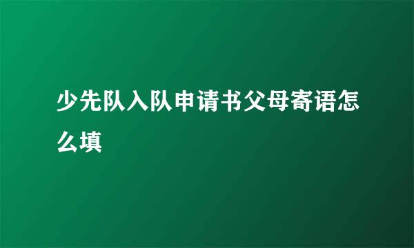 少先队入队申请书父母寄语怎么填