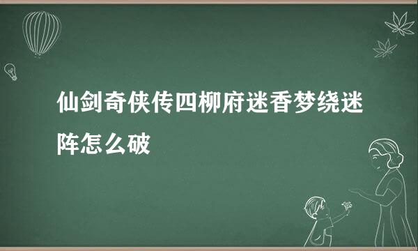 仙剑奇侠传四柳府迷香梦绕迷阵怎么破