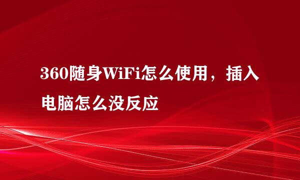 360随身WiFi怎么使用，插入电脑怎么没反应