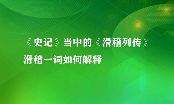 《史记》当中的《滑稽列传》滑稽一词如何解释