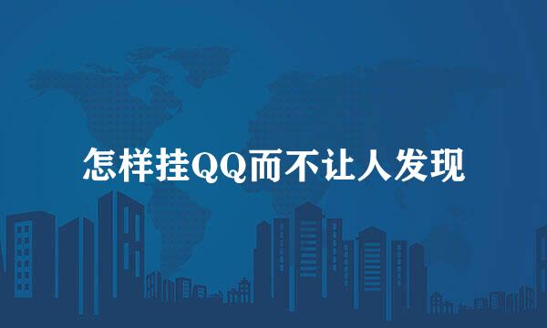 怎样挂QQ而不让人发现