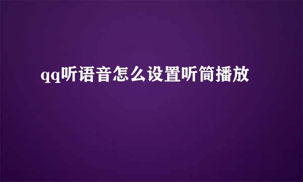qq听语音怎么设置听筒播放