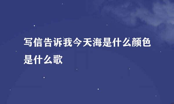 写信告诉我今天海是什么颜色是什么歌