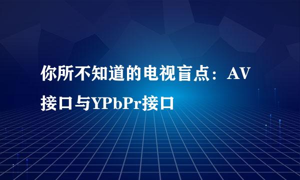你所不知道的电视盲点：AV接口与YPbPr接口