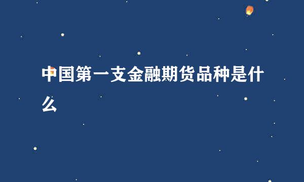 中国第一支金融期货品种是什么