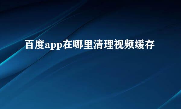 百度app在哪里清理视频缓存