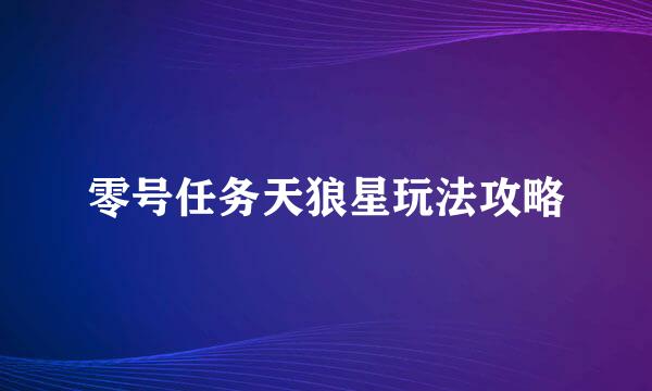 零号任务天狼星玩法攻略