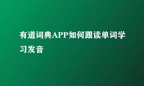 有道词典APP如何跟读单词学习发音