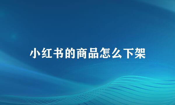 小红书的商品怎么下架