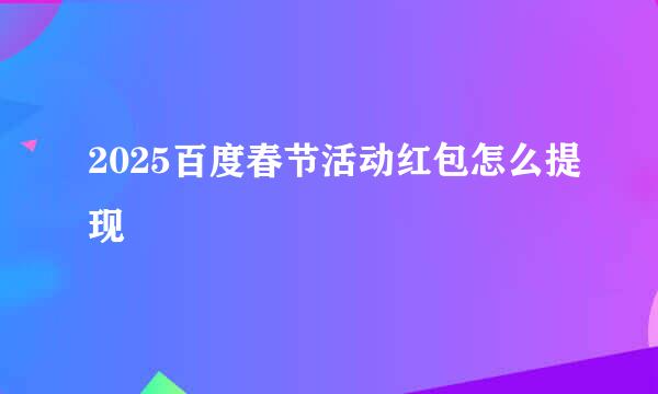 2025百度春节活动红包怎么提现