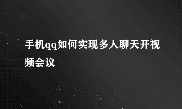 手机qq如何实现多人聊天开视频会议