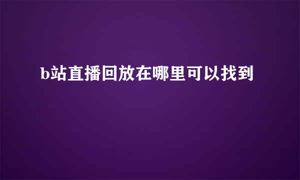 b站直播回放在哪里可以找到