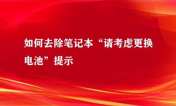 如何去除笔记本“请考虑更换电池”提示