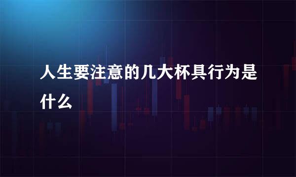 人生要注意的几大杯具行为是什么