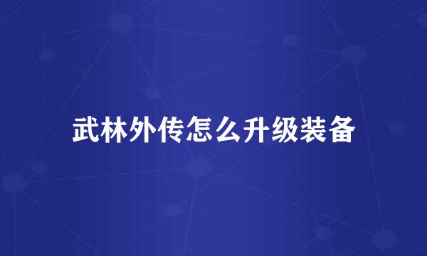 武林外传怎么升级装备